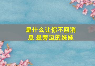 是什么让你不回消息 是旁边的妹妹